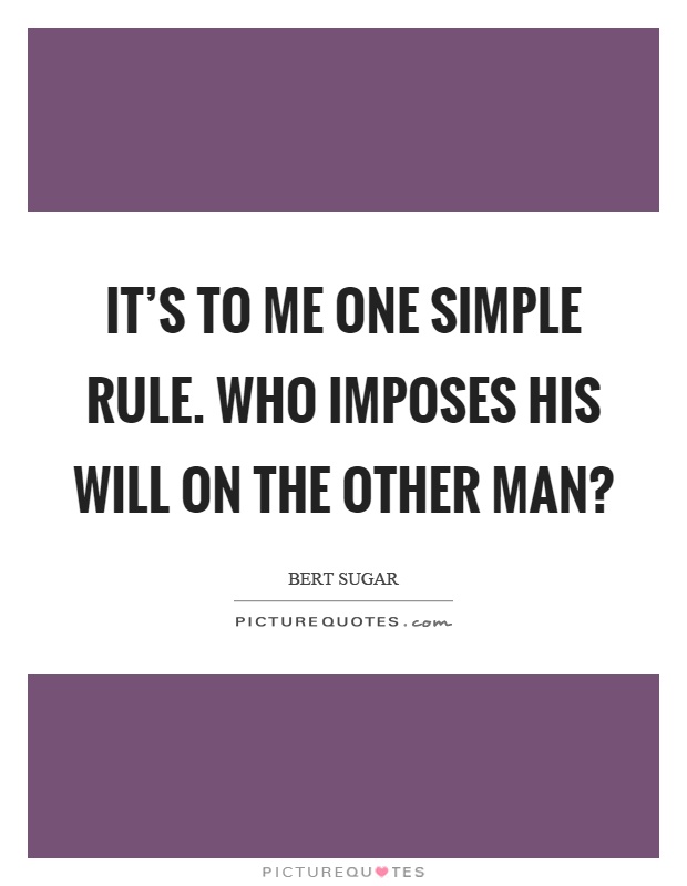 It's to me one simple rule. Who imposes his will on the other man? Picture Quote #1