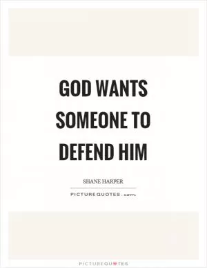 God wants someone to defend him Picture Quote #1