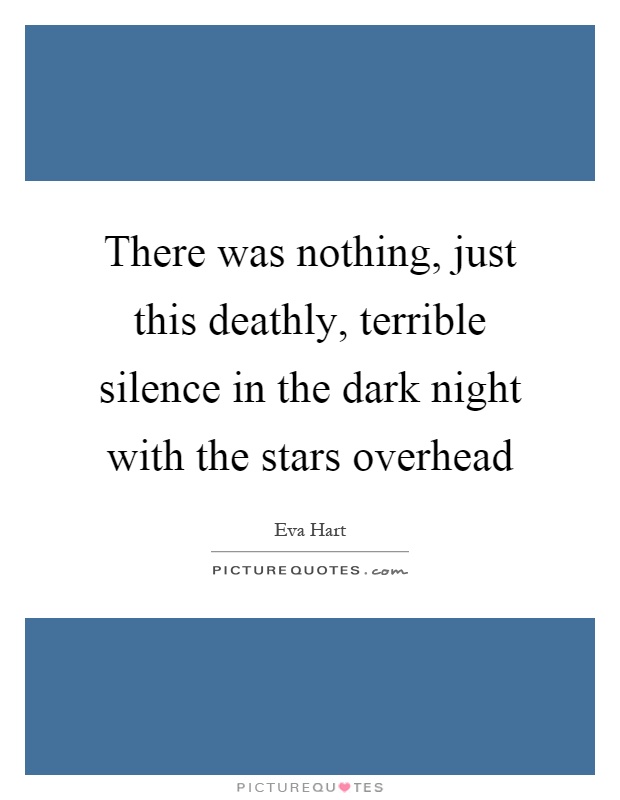 There was nothing, just this deathly, terrible silence in the dark night with the stars overhead Picture Quote #1