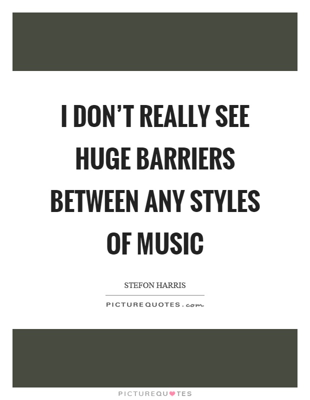 I don't really see huge barriers between any styles of music Picture Quote #1