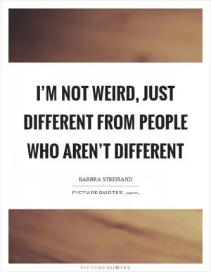 I’m not weird, just different from people who aren’t different Picture Quote #1