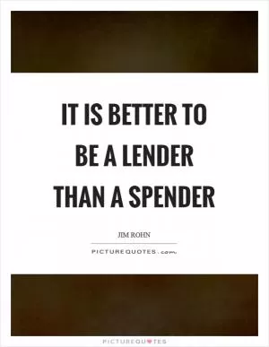 It is better to be a lender than a spender Picture Quote #1