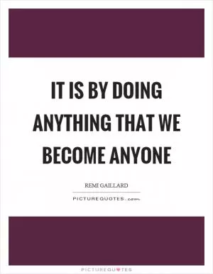 It is by doing anything that we become anyone Picture Quote #1