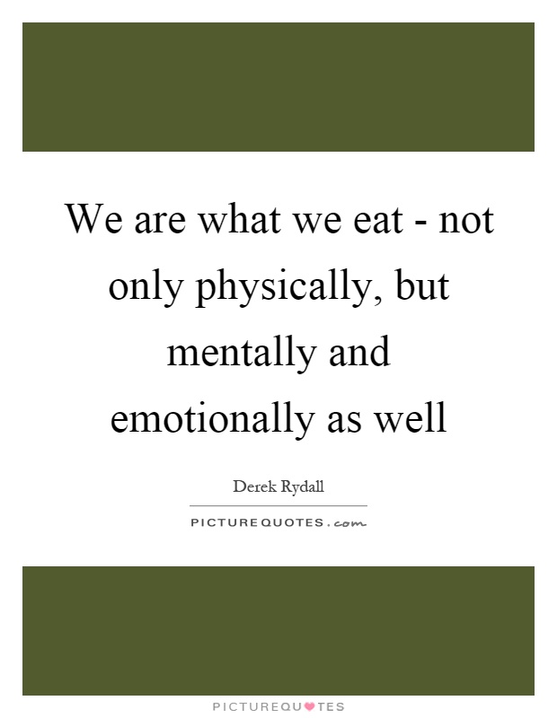 We are what we eat - not only physically, but mentally and emotionally as well Picture Quote #1