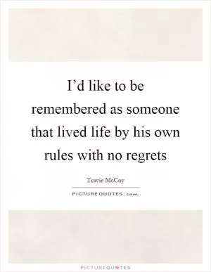 I’d like to be remembered as someone that lived life by his own rules with no regrets Picture Quote #1