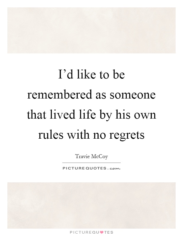 I'd like to be remembered as someone that lived life by his own rules with no regrets Picture Quote #1