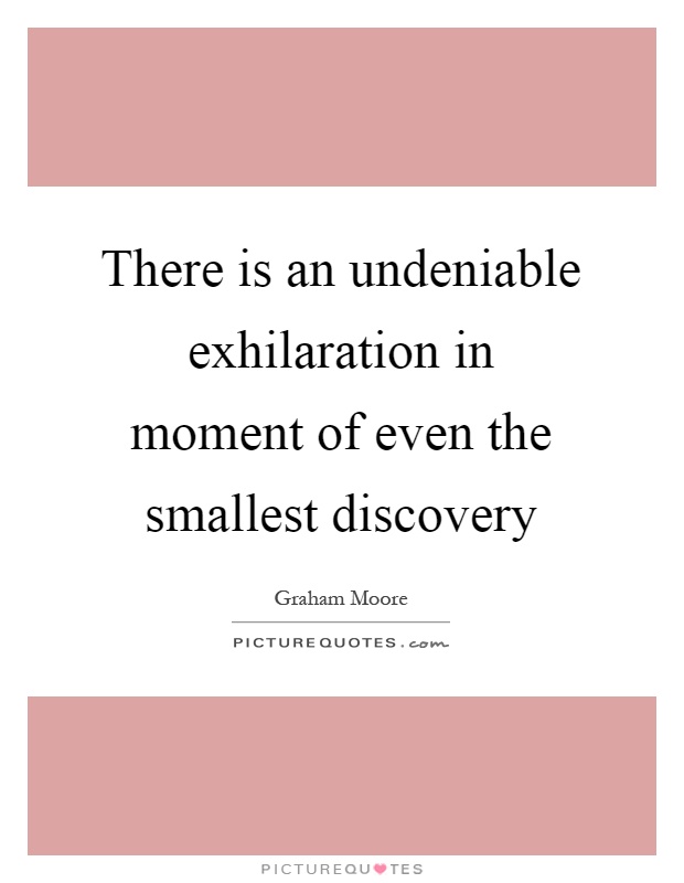 There is an undeniable exhilaration in moment of even the smallest discovery Picture Quote #1