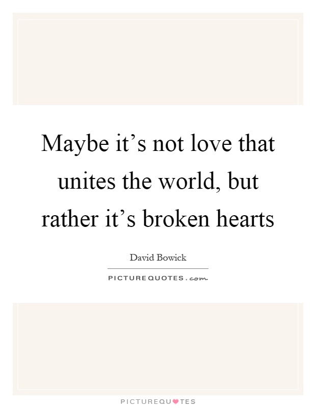 Maybe it's not love that unites the world, but rather it's broken hearts Picture Quote #1