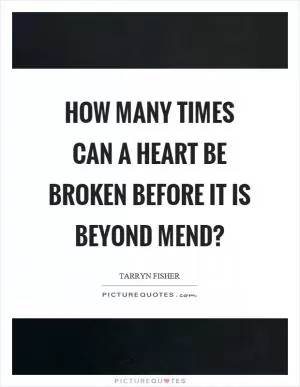 How many times can a heart be broken before it is beyond mend? Picture Quote #1
