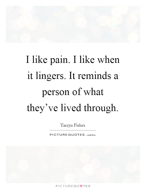 I like pain. I like when it lingers. It reminds a person of what they've lived through Picture Quote #1