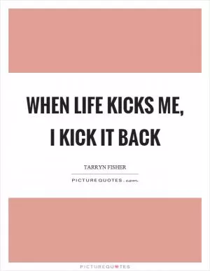 When life kicks me, I kick it back Picture Quote #1
