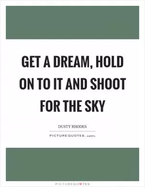 Get a dream, hold on to it and shoot for the sky Picture Quote #1