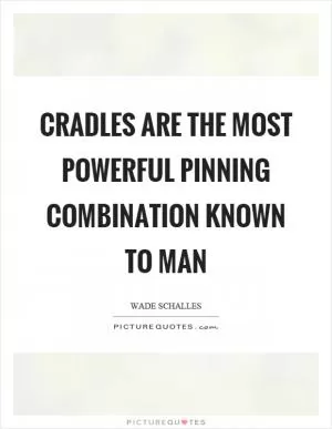 Cradles are the most powerful pinning combination known to man Picture Quote #1