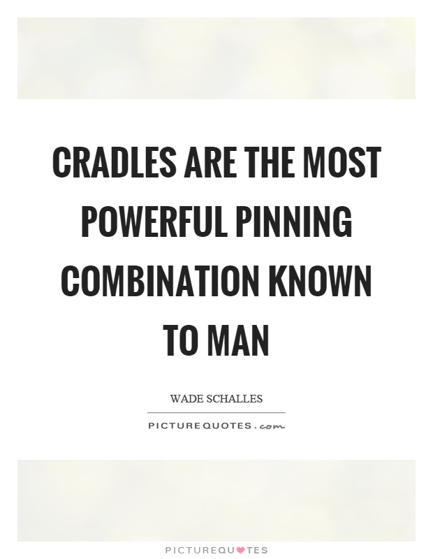 Cradles are the most powerful pinning combination known to man Picture Quote #1