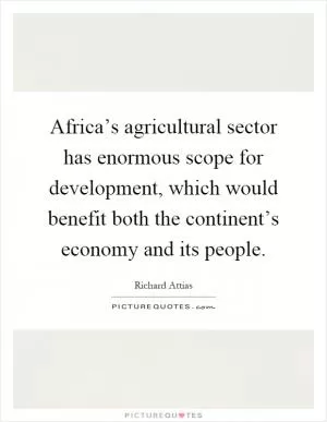 Africa’s agricultural sector has enormous scope for development, which would benefit both the continent’s economy and its people Picture Quote #1