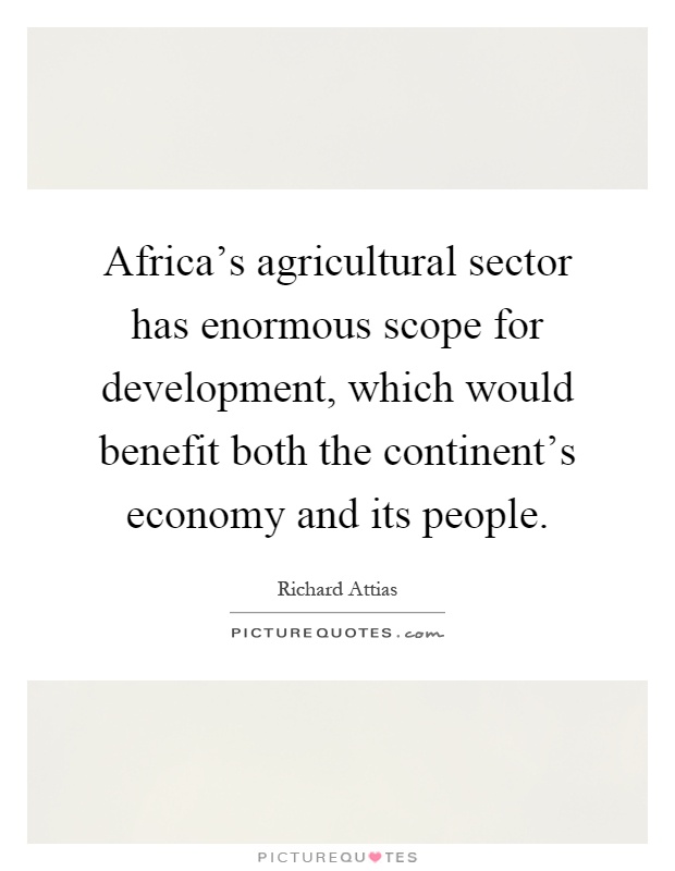 Africa's agricultural sector has enormous scope for development, which would benefit both the continent's economy and its people Picture Quote #1