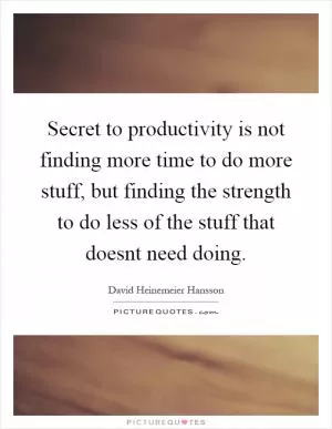Secret to productivity is not finding more time to do more stuff, but finding the strength to do less of the stuff that doesnt need doing Picture Quote #1