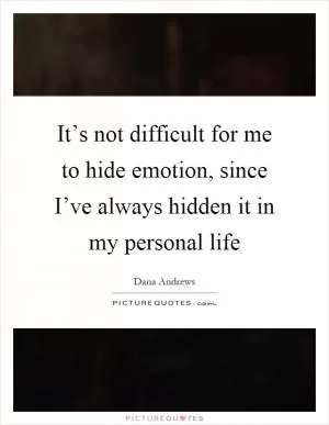 It’s not difficult for me to hide emotion, since I’ve always hidden it in my personal life Picture Quote #1