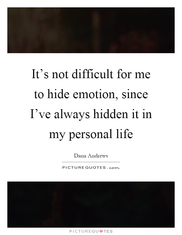 It's not difficult for me to hide emotion, since I've always hidden it in my personal life Picture Quote #1