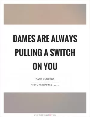 Dames are always pulling a switch on you Picture Quote #1
