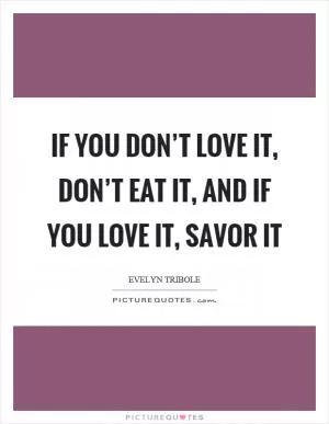 If you don’t love it, don’t eat it, and if you love it, savor it Picture Quote #1