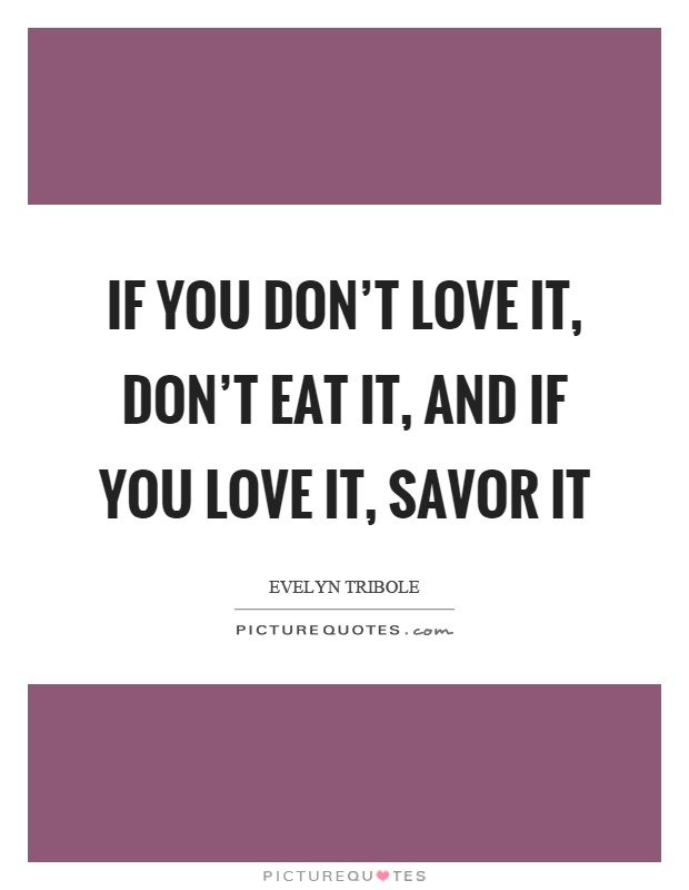 If you don't love it, don't eat it, and if you love it, savor it Picture Quote #1