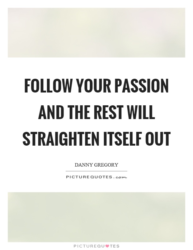 Follow your passion and the rest will straighten itself out Picture Quote #1