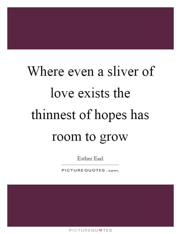 Where even a sliver of love exists the thinnest of hopes has room to grow Picture Quote #1