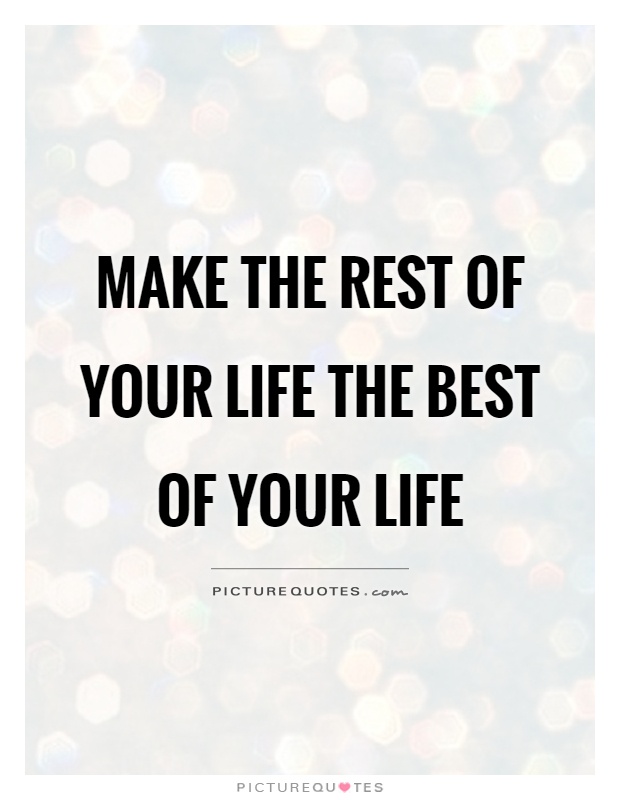 Make the rest of your life the best of your life Picture Quote #1