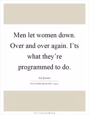 Men let women down. Over and over again. I’ts what they’re programmed to do Picture Quote #1