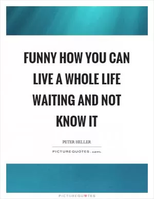 Funny how you can live a whole life waiting and not know it Picture Quote #1