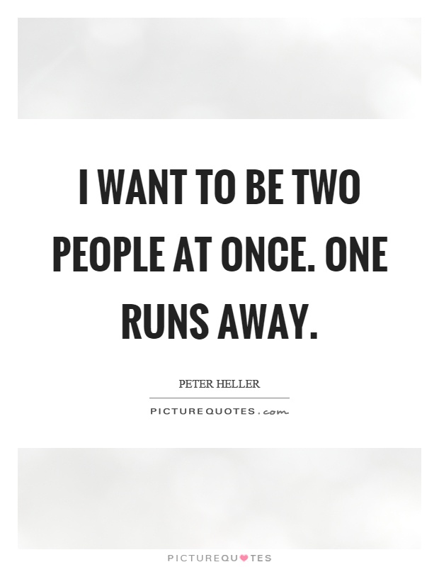 I want to be two people at once. One runs away Picture Quote #1