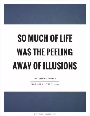 So much of life was the peeling away of illusions Picture Quote #1