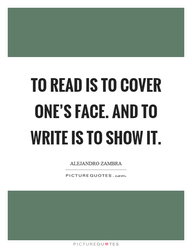 To read is to cover one's face. And to write is to show it Picture Quote #1