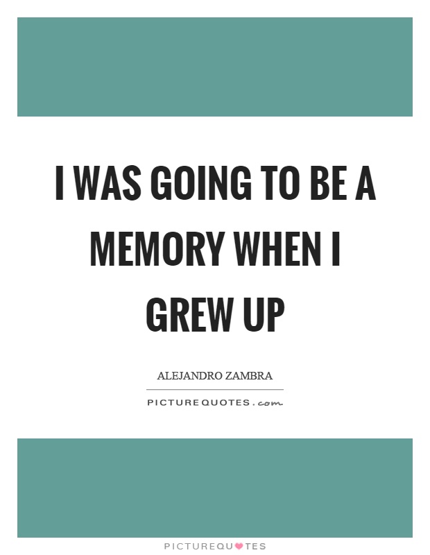 I was going to be a memory when I grew up Picture Quote #1