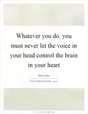Whatever you do, you must never let the voice in your head control the brain in your heart Picture Quote #1