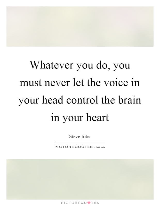 Whatever you do, you must never let the voice in your head control the brain in your heart Picture Quote #1