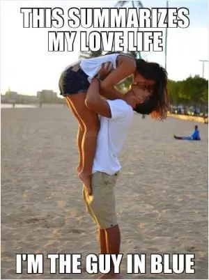 This summarizes my love life. I’m the guy in blue Picture Quote #1