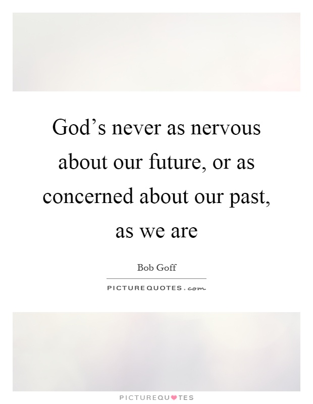 God's never as nervous about our future, or as concerned about our past, as we are Picture Quote #1