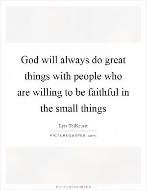 God will always do great things with people who are willing to be faithful in the small things Picture Quote #1