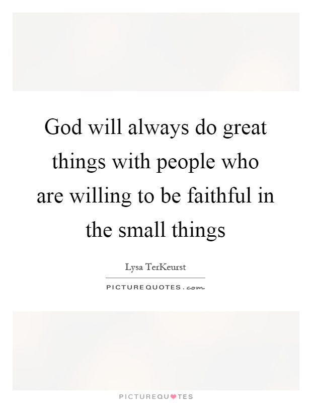 God will always do great things with people who are willing to be faithful in the small things Picture Quote #1