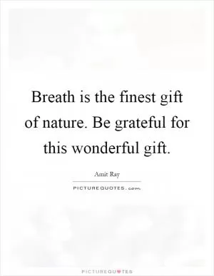 Breath is the finest gift of nature. Be grateful for this wonderful gift Picture Quote #1