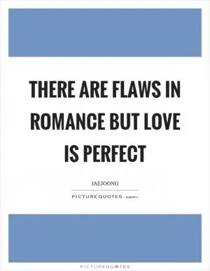 There are flaws in romance but love is perfect Picture Quote #1