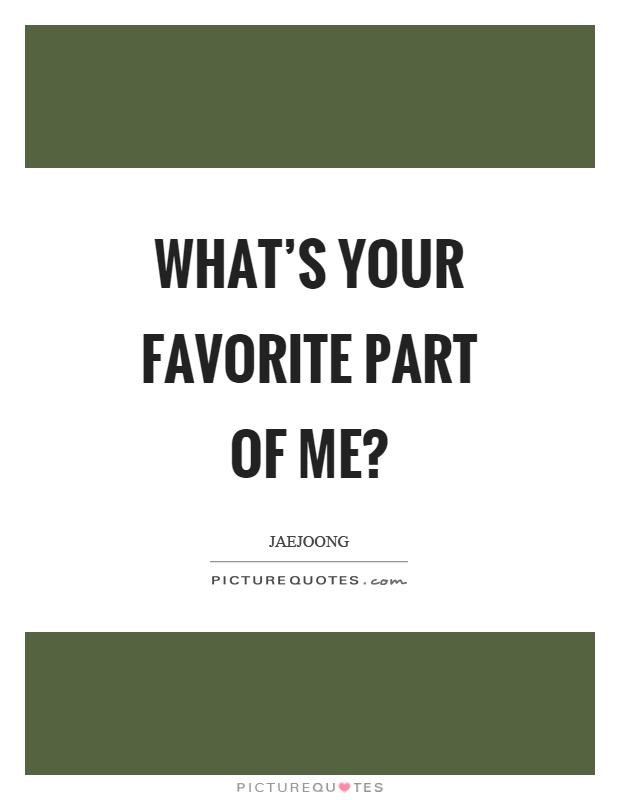 What's your favorite part of me? Picture Quote #1