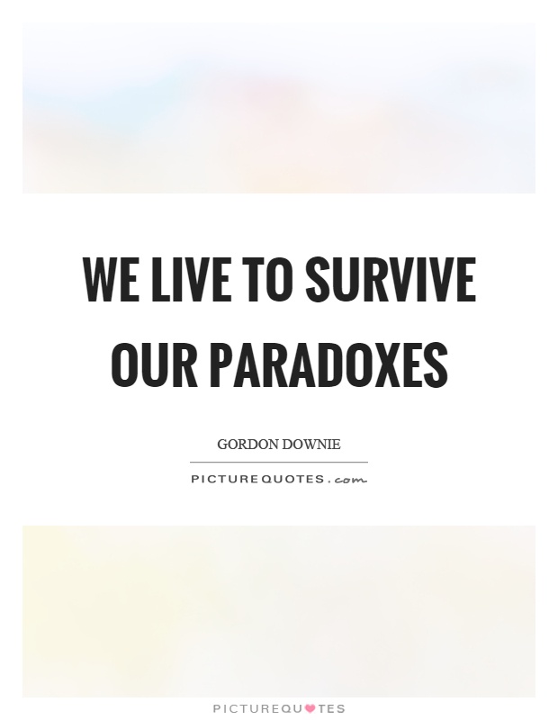 We live to survive our paradoxes Picture Quote #1