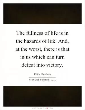 The fullness of life is in the hazards of life. And, at the worst, there is that in us which can turn defeat into victory Picture Quote #1