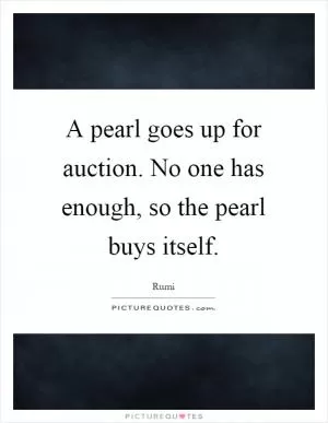 A pearl goes up for auction. No one has enough, so the pearl buys itself Picture Quote #1