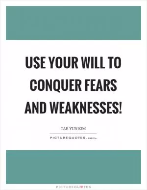 Use your will to conquer fears and weaknesses! Picture Quote #1