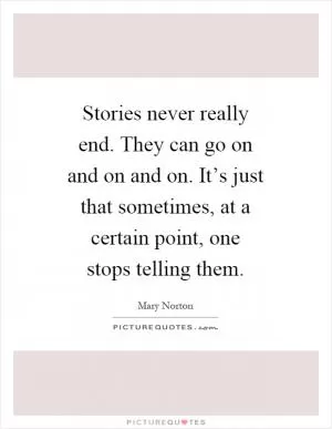 Stories never really end. They can go on and on and on. It’s just that sometimes, at a certain point, one stops telling them Picture Quote #1
