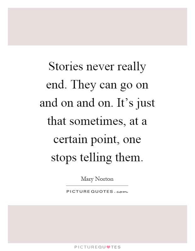 Stories never really end. They can go on and on and on. It's just that sometimes, at a certain point, one stops telling them Picture Quote #1